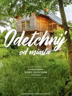 ODETCHNIJ OD MIASTA 62 WYJĄTKOWE DOMY GOŚCINNE W POLSCE